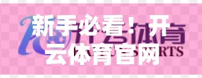 新手必看！开云体育官网登录入口网页版详细指南，手把手教你轻松畅玩体育世界