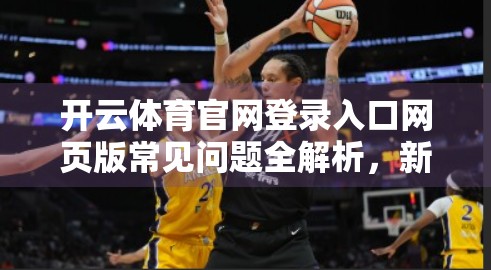 开云体育官网登录入口网页版常见问题全解析，新手必看避坑指南！