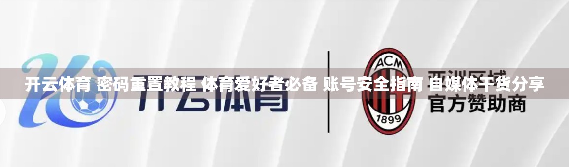 开云体育 密码重置教程 体育爱好者必备 账号安全指南 自媒体干货分享