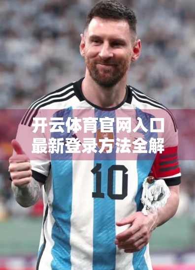 开云体育官网入口最新登录方法全解析！手把手教你轻松访问，不踩坑！