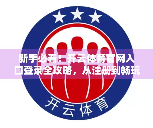 新手必看！开云体育官网入口登录全攻略，从注册到畅玩一文讲透！