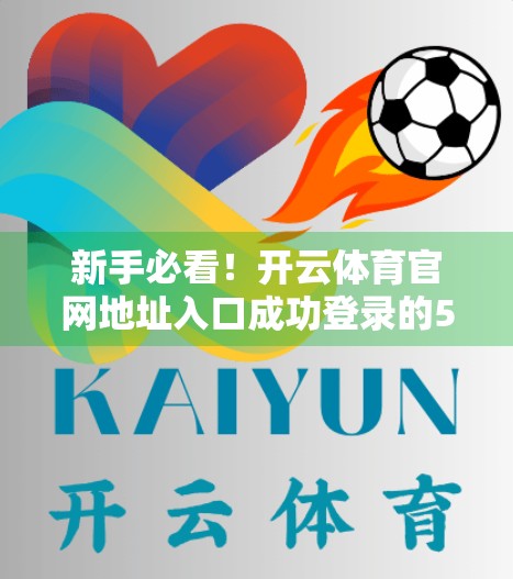 新手必看！开云体育官网地址入口成功登录的5大技巧，轻松畅享赛事盛宴