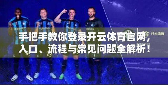 手把手教你登录开云体育官网，入口、流程与常见问题全解析！