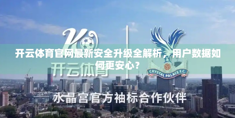 开云体育官网最新安全升级全解析，用户数据如何更安心？