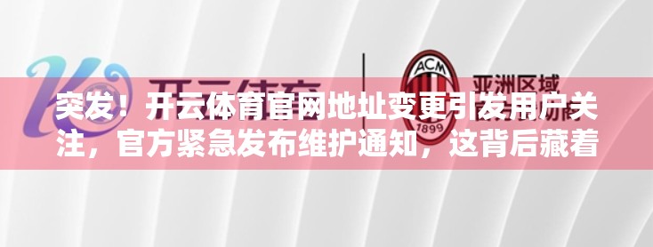 突发！开云体育官网地址变更引发用户关注，官方紧急发布维护通知，这背后藏着什么秘密？