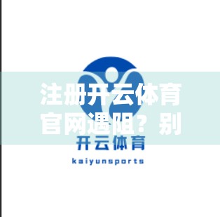 注册开云体育官网遇阻？别慌！手把手教你解决常见问题，轻松畅享运动乐趣！