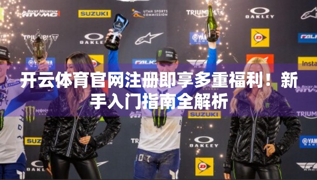 开云体育官网注册即享多重福利！新手入门指南全解析