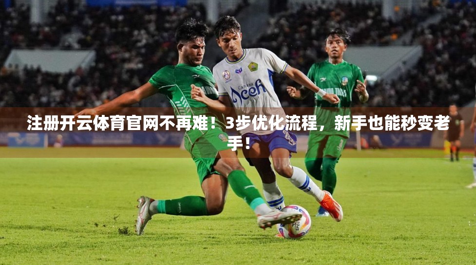 注册开云体育官网不再难！3步优化流程，新手也能秒变老手！