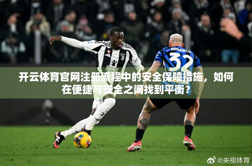 开云体育官网注册流程中的安全保障措施，如何在便捷与安全之间找到平衡？