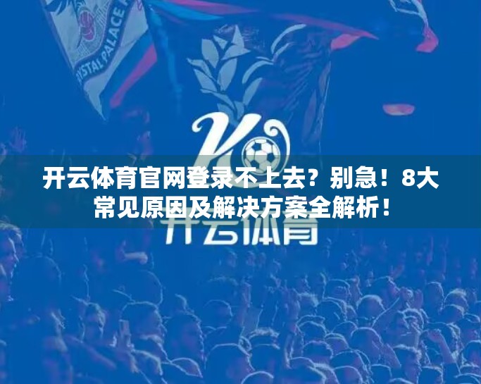 开云体育官网登录不上去？别急！8大常见原因及解决方案全解析！