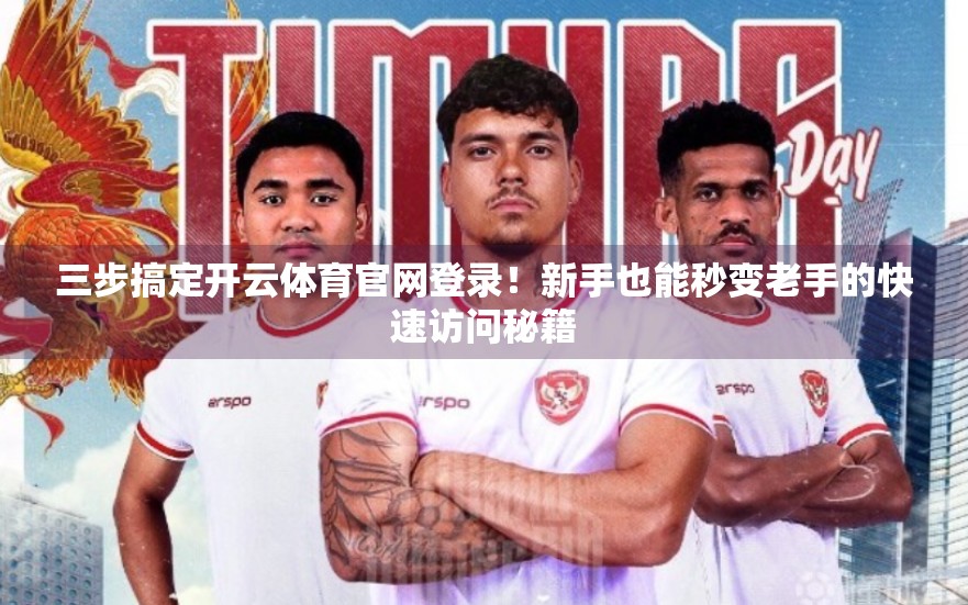 三步搞定开云体育官网登录！新手也能秒变老手的快速访问秘籍