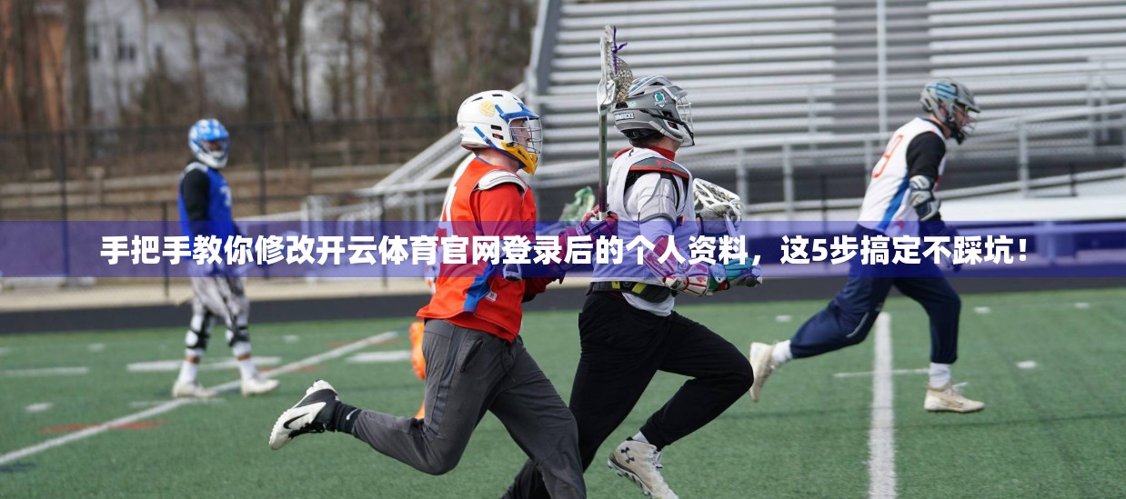 手把手教你修改开云体育官网登录后的个人资料，这5步搞定不踩坑！