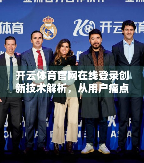 开云体育官网在线登录创新技术解析，从用户痛点到技术破局的全链路升级
