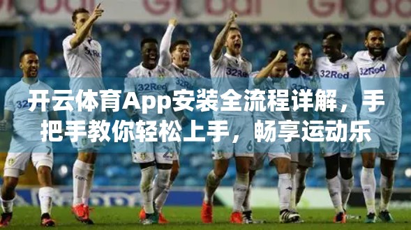 开云体育App安装全流程详解，手把手教你轻松上手，畅享运动乐趣！