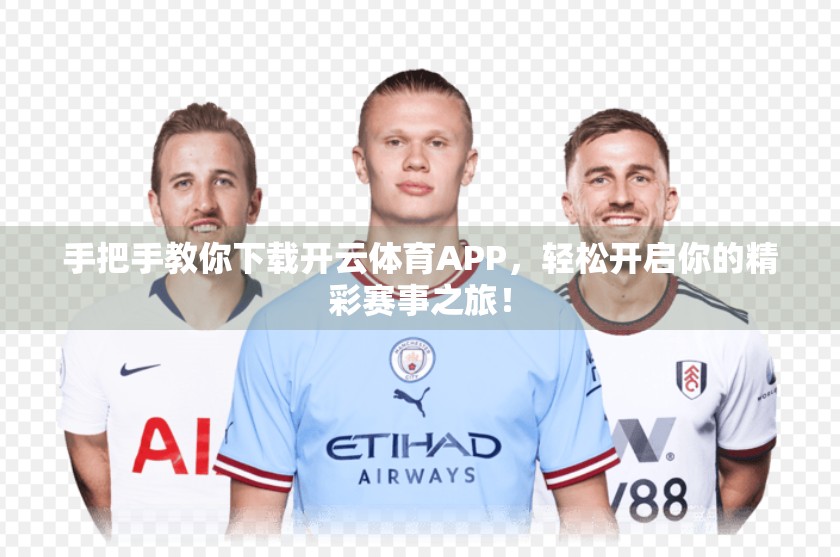 手把手教你下载开云体育APP，轻松开启你的精彩赛事之旅！