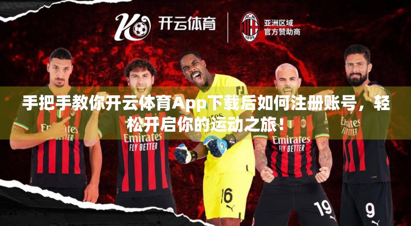 手把手教你开云体育App下载后如何注册账号，轻松开启你的运动之旅！