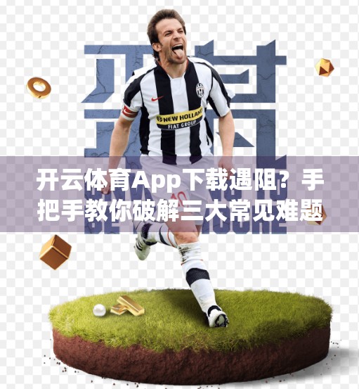 开云体育App下载遇阻？手把手教你破解三大常见难题，轻松畅享赛事盛宴！
