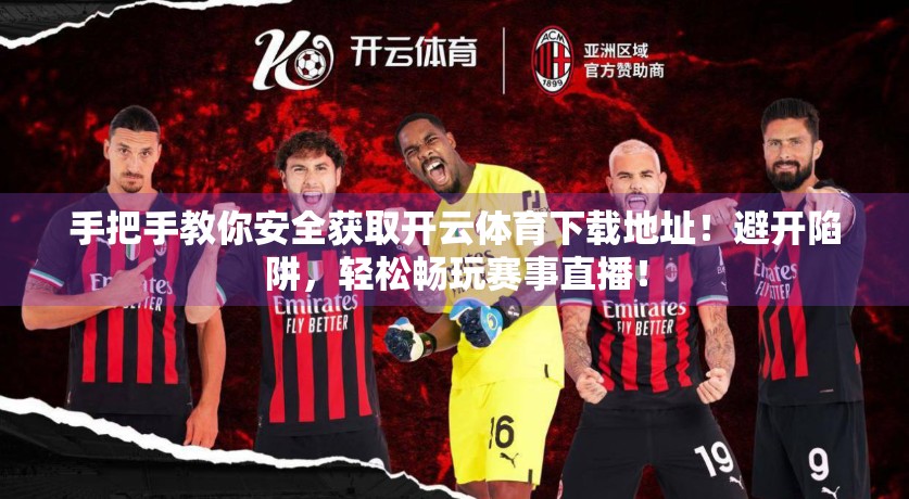 手把手教你安全获取开云体育下载地址！避开陷阱，轻松畅玩赛事直播！