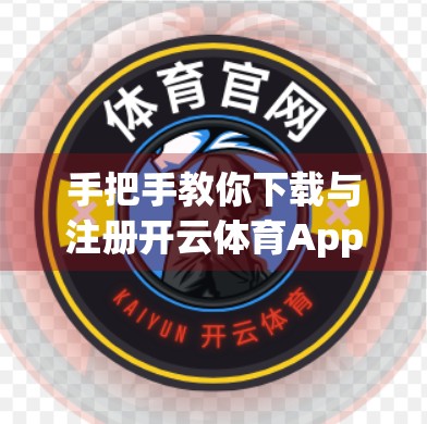 手把手教你下载与注册开云体育App，新手也能轻松上手的赛事观看指南！