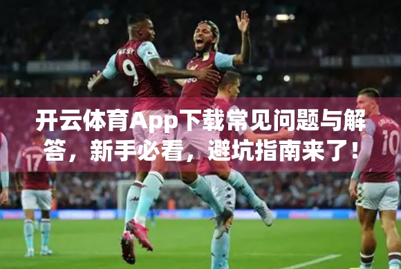 开云体育App下载常见问题与解答，新手必看，避坑指南来了！