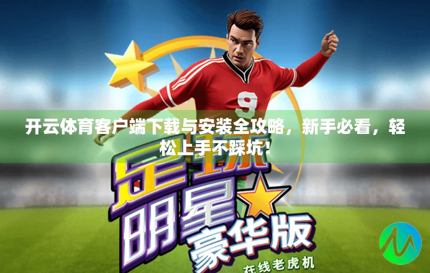 开云体育客户端下载与安装全攻略，新手必看，轻松上手不踩坑！