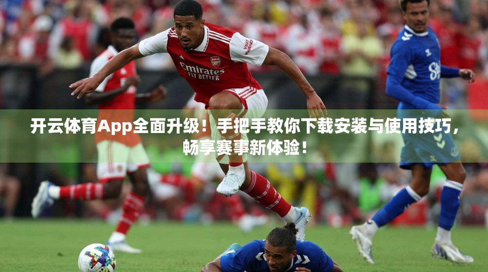 开云体育App全面升级！手把手教你下载安装与使用技巧，畅享赛事新体验！