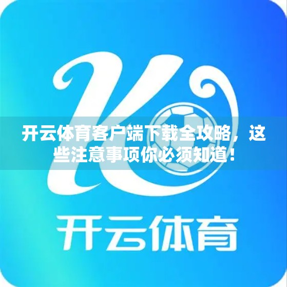 开云体育客户端下载全攻略，这些注意事项你必须知道！