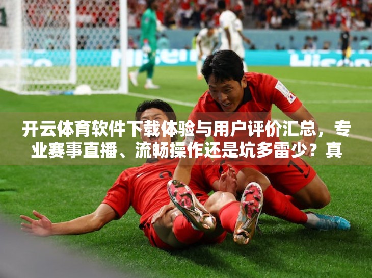 开云体育软件下载体验与用户评价汇总，专业赛事直播、流畅操作还是坑多雷少？真实用户说了实话！