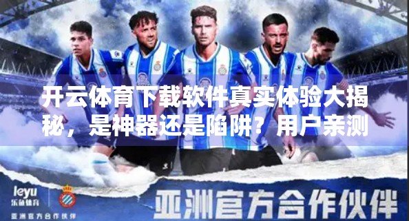 开云体育下载软件真实体验大揭秘，是神器还是陷阱？用户亲测后这样说…