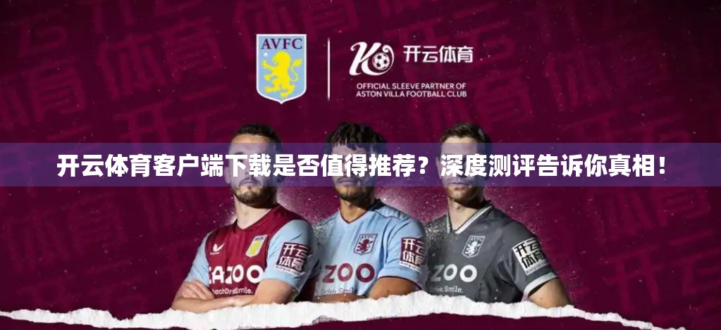 开云体育客户端下载是否值得推荐？深度测评告诉你真相！