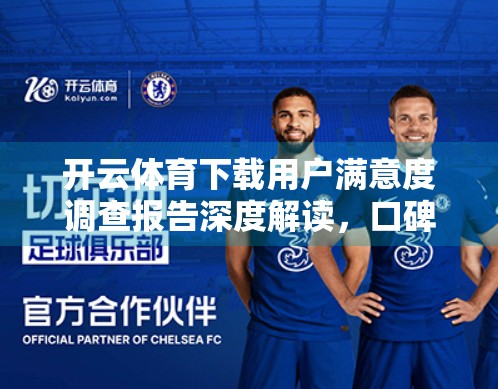 开云体育下载用户满意度调查报告深度解读，口碑背后的真实声音与未来改进方向