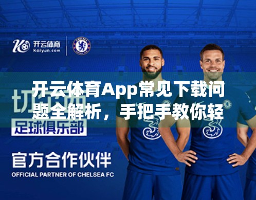 开云体育App常见下载问题全解析，手把手教你轻松搞定安装难题！