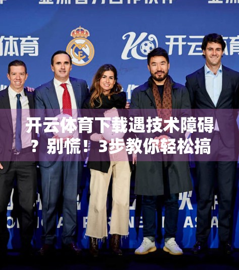开云体育下载遇技术障碍？别慌！3步教你轻松搞定，流畅体验不是梦！