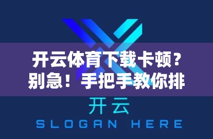 开云体育下载卡顿？别急！手把手教你排查原因，轻松畅享赛事直播！