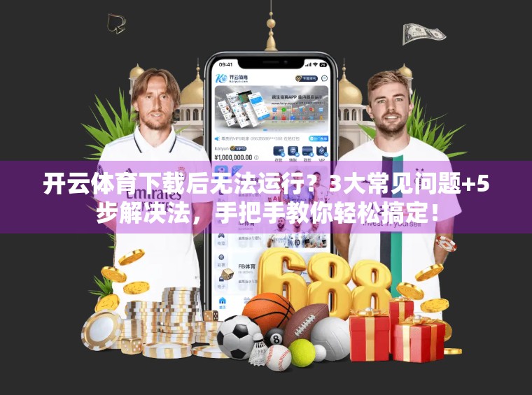 开云体育下载后无法运行？3大常见问题+5步解决法，手把手教你轻松搞定！