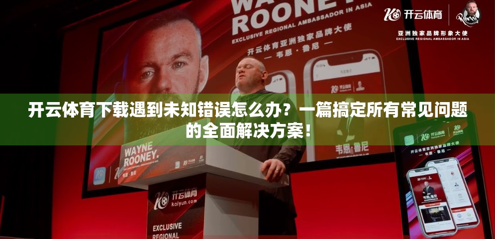 开云体育下载遇到未知错误怎么办？一篇搞定所有常见问题的全面解决方案！
