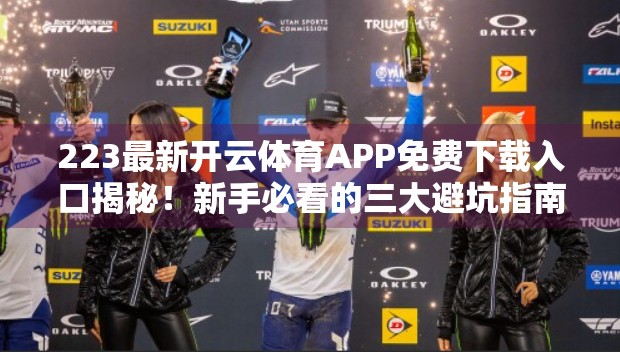 223最新开云体育APP免费下载入口揭秘！新手必看的三大避坑指南！