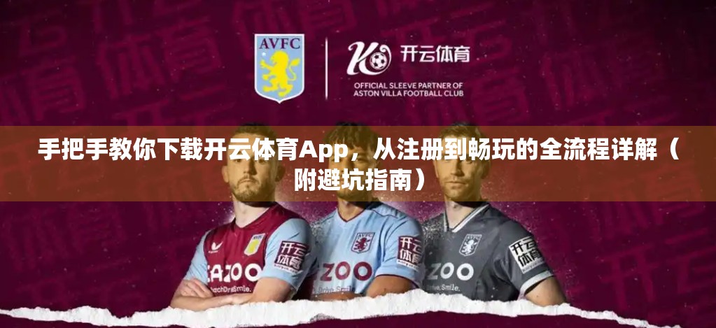 手把手教你下载开云体育App，从注册到畅玩的全流程详解（附避坑指南）