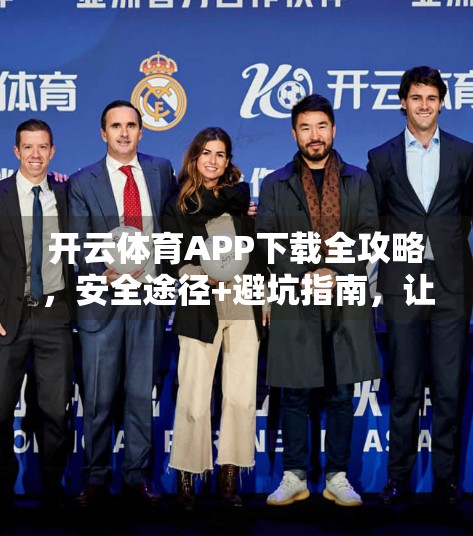 开云体育APP下载全攻略，安全途径+避坑指南，让你畅享赛事直播不踩雷！