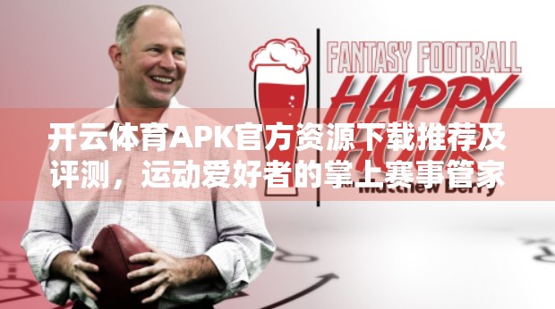 开云体育APK官方资源下载推荐及评测，运动爱好者的掌上赛事管家是否值得拥有？
