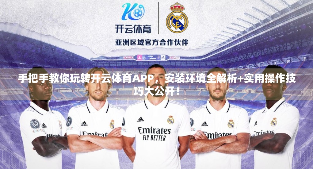 手把手教你玩转开云体育APP，安装环境全解析+实用操作技巧大公开！