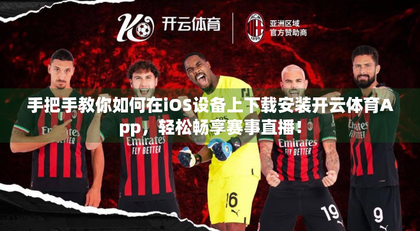 手把手教你如何在iOS设备上下载安装开云体育App，轻松畅享赛事直播！