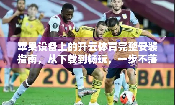 苹果设备上的开云体育完整安装指南，从下载到畅玩，一步不落！