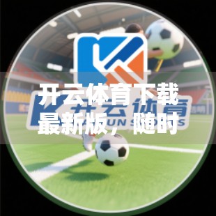开云体育下载最新版，随时随地掌握体育比分，让热爱不再错过任何精彩瞬间！