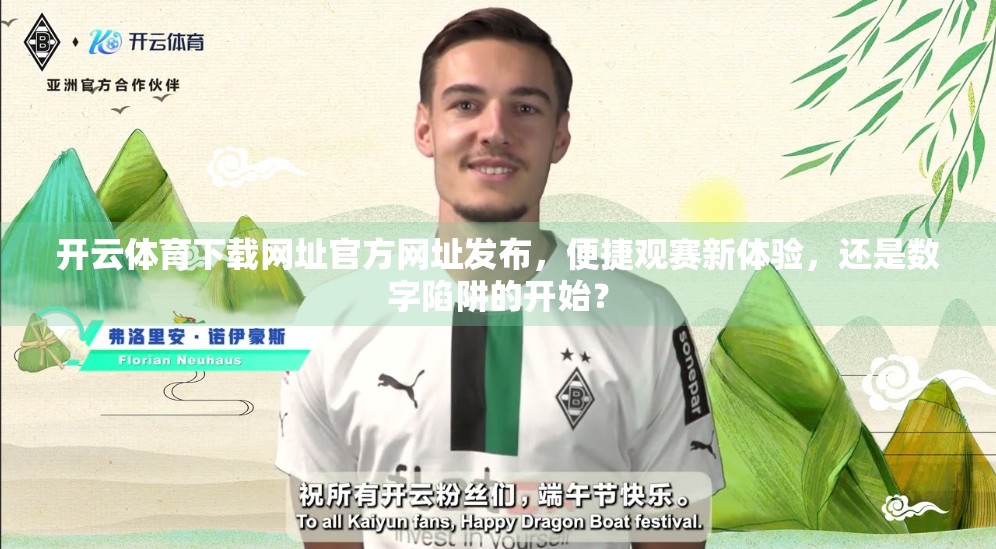 开云体育下载网址官方网址发布，便捷观赛新体验，还是数字陷阱的开始？