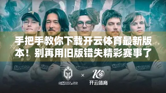 手把手教你下载开云体育最新版本！别再用旧版错失精彩赛事了！