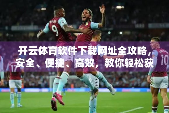 开云体育软件下载网址全攻略，安全、便捷、高效，教你轻松获取官方正版应用！