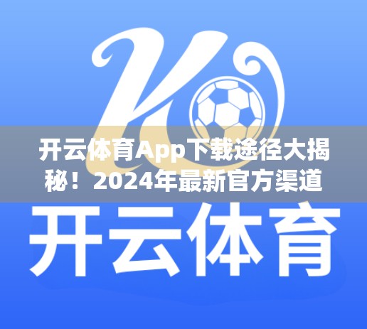 开云体育App下载途径大揭秘！2024年最新官方渠道全解析，避坑指南来了！