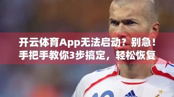 开云体育App无法启动？别急！手把手教你3步搞定，轻松恢复使用！