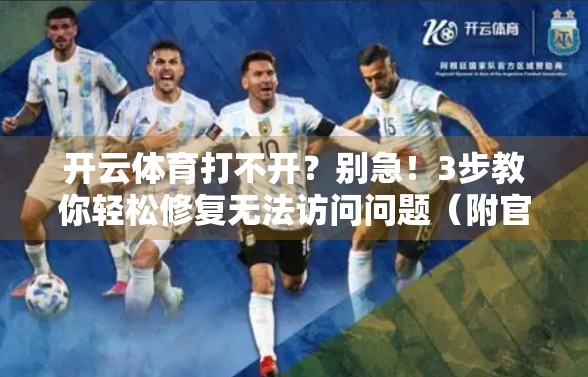 开云体育打不开？别急！3步教你轻松修复无法访问问题（附官方客服联系方式）